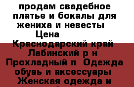 продам свадебное платье и бокалы для жениха и невесты › Цена ­ 6 000 - Краснодарский край, Лабинский р-н, Прохладный п. Одежда, обувь и аксессуары » Женская одежда и обувь   